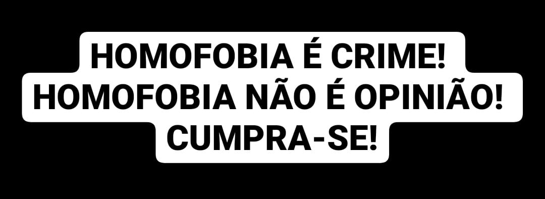Homofobia é crime! Homofobia não é opinião! Cumpra-se!